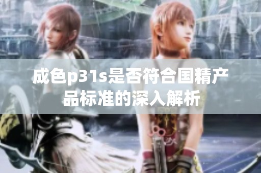 成色p31s是否符合国精产品标准的深入解析