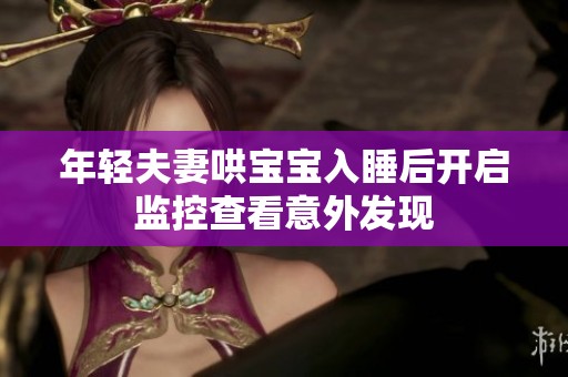 年轻夫妻哄宝宝入睡后开启监控查看意外发现
