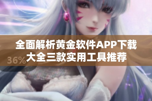 全面解析黄金软件APP下载大全三款实用工具推荐