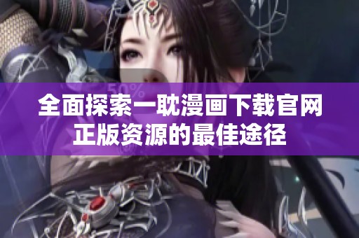 全面探索一耽漫画下载官网正版资源的最佳途径