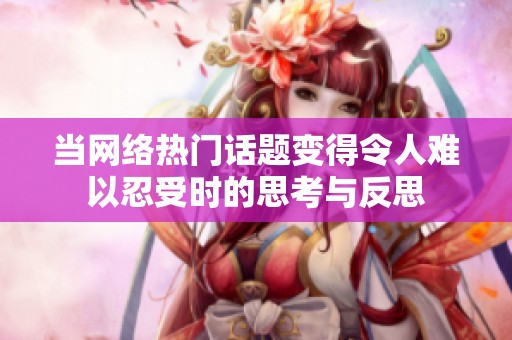 当网络热门话题变得令人难以忍受时的思考与反思