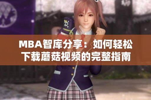MBA智库分享：如何轻松下载蘑菇视频的完整指南