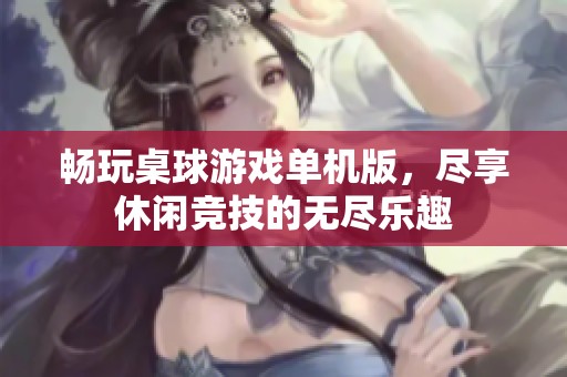 畅玩桌球游戏单机版，尽享休闲竞技的无尽乐趣