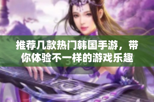 推荐几款热门韩国手游，带你体验不一样的游戏乐趣