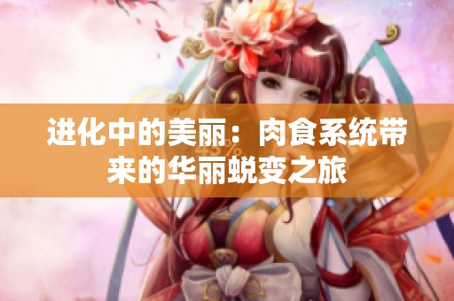 进化中的美丽：肉食系统带来的华丽蜕变之旅