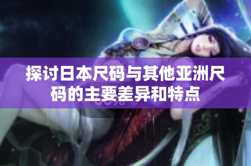 探讨日本尺码与其他亚洲尺码的主要差异和特点