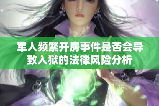 军人频繁开房事件是否会导致入狱的法律风险分析