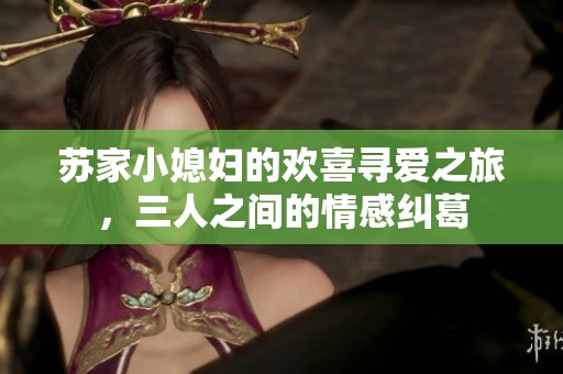 苏家小媳妇的欢喜寻爱之旅，三人之间的情感纠葛