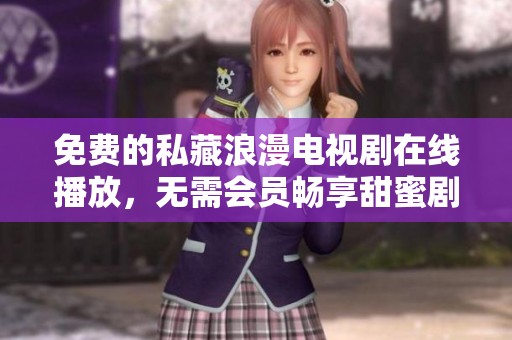 免费的私藏浪漫电视剧在线播放，无需会员畅享甜蜜剧情