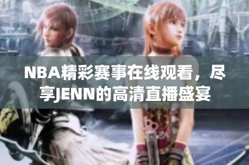 NBA精彩赛事在线观看，尽享JENN的高清直播盛宴