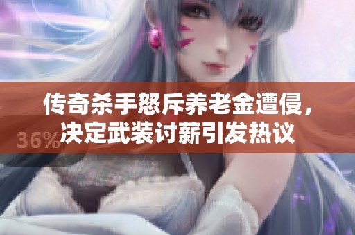 传奇杀手怒斥养老金遭侵，决定武装讨薪引发热议