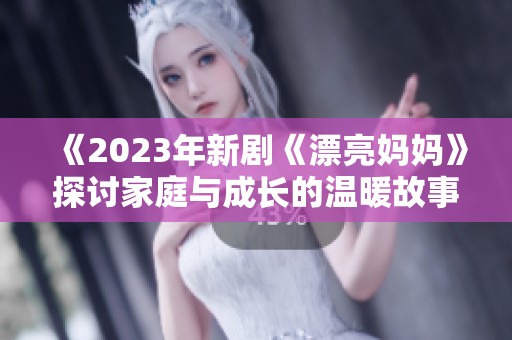 《2023年新剧《漂亮妈妈》探讨家庭与成长的温暖故事》
