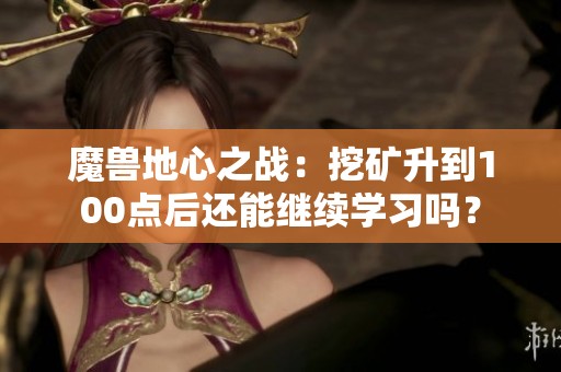 魔兽地心之战：挖矿升到100点后还能继续学习吗？