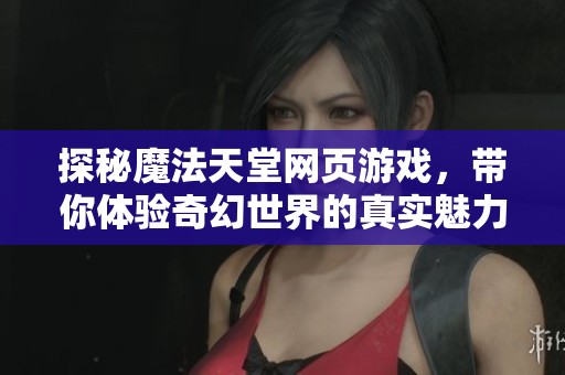 探秘魔法天堂网页游戏，带你体验奇幻世界的真实魅力