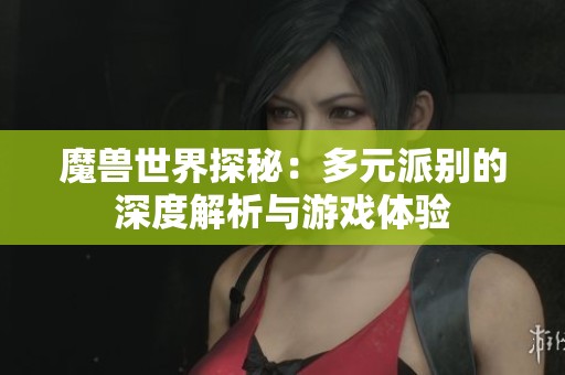 魔兽世界探秘：多元派别的深度解析与游戏体验