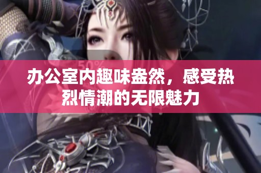 办公室内趣味盎然，感受热烈情潮的无限魅力