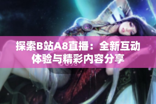 探索B站A8直播：全新互动体验与精彩内容分享