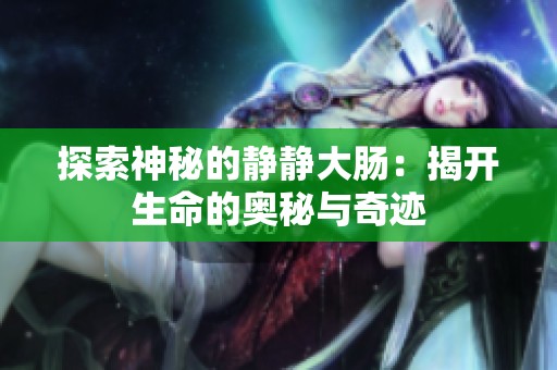 探索神秘的静静大肠：揭开生命的奥秘与奇迹