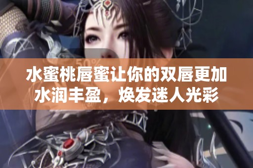 水蜜桃唇蜜让你的双唇更加水润丰盈，焕发迷人光彩