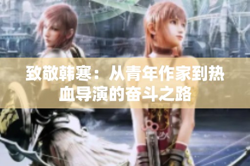 致敬韩寒：从青年作家到热血导演的奋斗之路