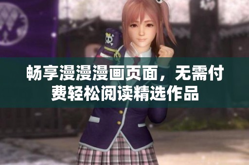 畅享漫漫漫画页面，无需付费轻松阅读精选作品