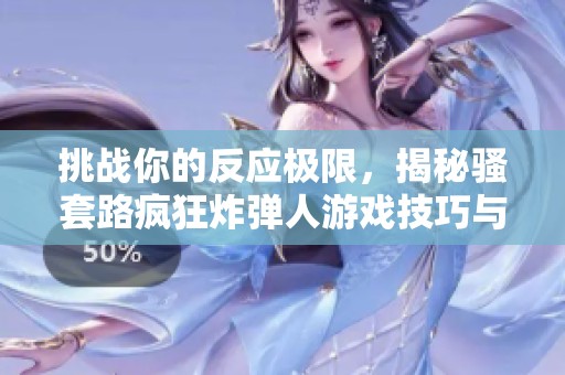 挑战你的反应极限，揭秘骚套路疯狂炸弹人游戏技巧与高分秘籍