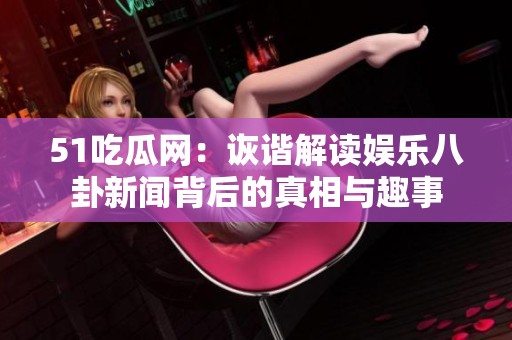 51吃瓜网：诙谐解读娱乐八卦新闻背后的真相与趣事