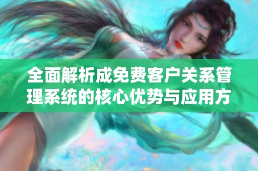 全面解析成免费客户关系管理系统的核心优势与应用方法