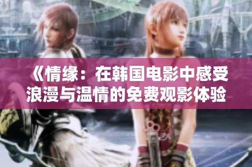《情缘：在韩国电影中感受浪漫与温情的免费观影体验》