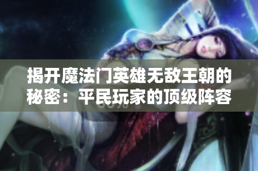 揭开魔法门英雄无敌王朝的秘密：平民玩家的顶级阵容与策略全面解析