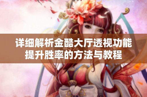 详细解析金酷大厅透视功能提升胜率的方法与教程