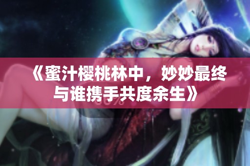 《蜜汁樱桃林中，妙妙最终与谁携手共度余生》