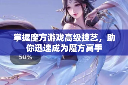 掌握魔方游戏高级技艺，助你迅速成为魔方高手