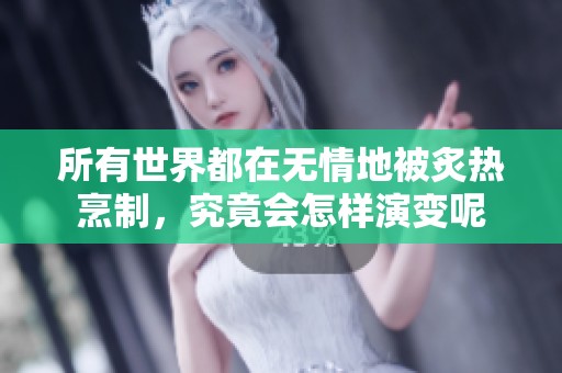所有世界都在无情地被炙热烹制，究竟会怎样演变呢
