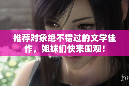 推荐对象绝不错过的文学佳作，姐妹们快来围观！