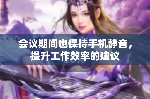 会议期间也保持手机静音，提升工作效率的建议