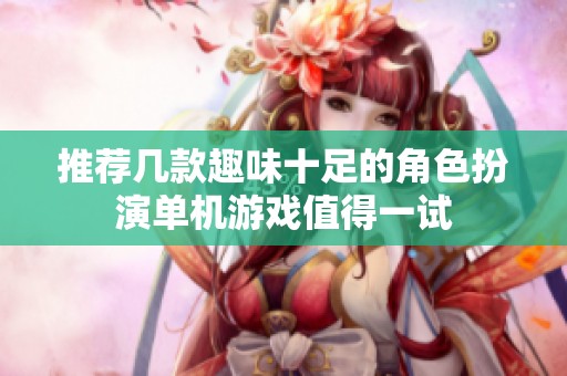 推荐几款趣味十足的角色扮演单机游戏值得一试