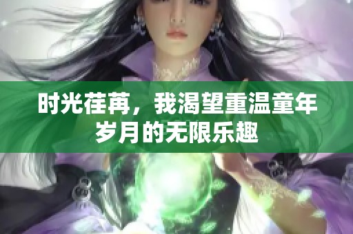 时光荏苒，我渴望重温童年岁月的无限乐趣