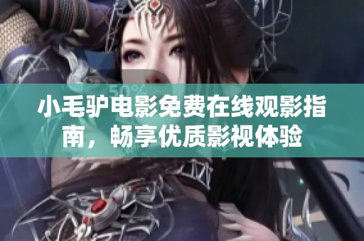 小毛驴电影免费在线观影指南，畅享优质影视体验