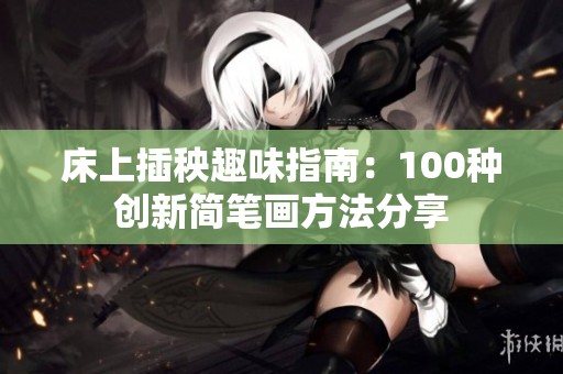 床上插秧趣味指南：100种创新简笔画方法分享