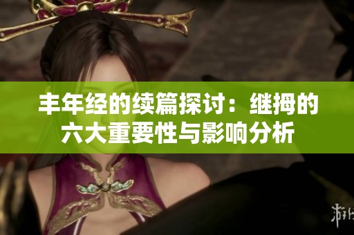 丰年经的续篇探讨：继拇的六大重要性与影响分析