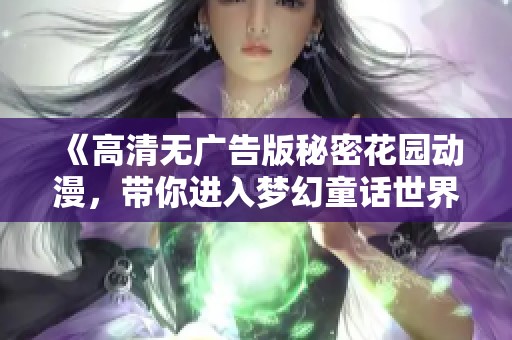 《高清无广告版秘密花园动漫，带你进入梦幻童话世界》