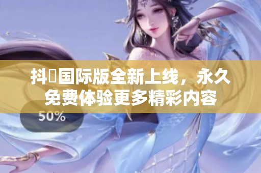 抖抈国际版全新上线，永久免费体验更多精彩内容