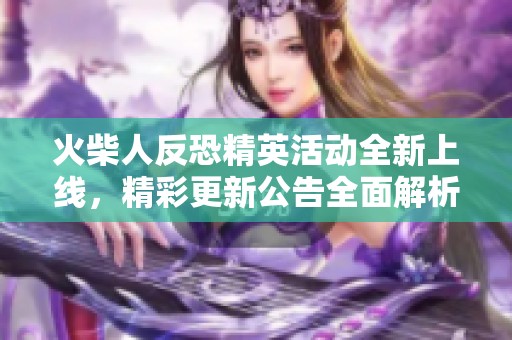 火柴人反恐精英活动全新上线，精彩更新公告全面解析
