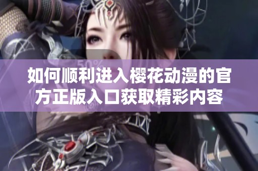 如何顺利进入樱花动漫的官方正版入口获取精彩内容