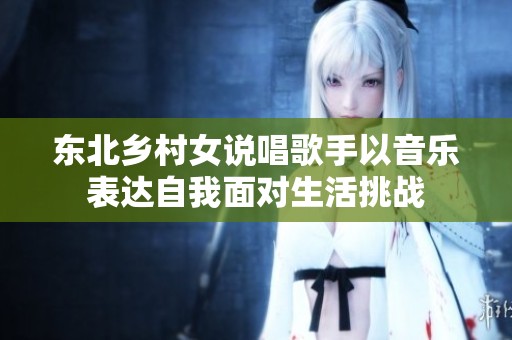 东北乡村女说唱歌手以音乐表达自我面对生活挑战