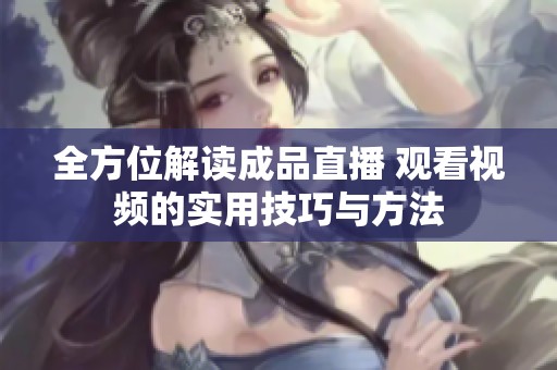 全方位解读成品直播 观看视频的实用技巧与方法
