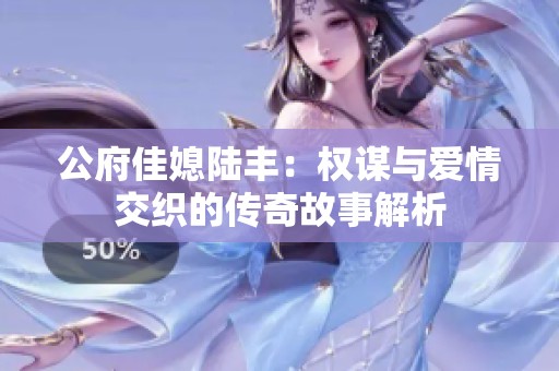 公府佳媳陆丰：权谋与爱情交织的传奇故事解析