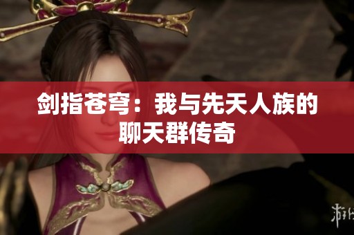 剑指苍穹：我与先天人族的聊天群传奇