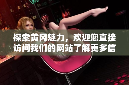 探索黄冈魅力，欢迎您直接访问我们的网站了解更多信息